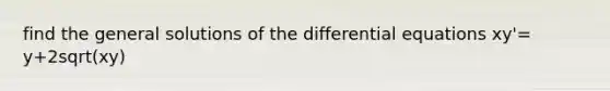 find the general solutions of the differential equations xy'= y+2sqrt(xy)