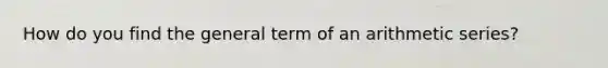 How do you find the general term of an arithmetic series?