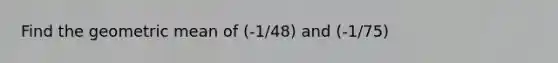 Find the geometric mean of (-1/48) and (-1/75)