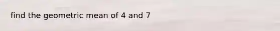 find the geometric mean of 4 and 7