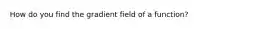 How do you find the gradient field of a function?