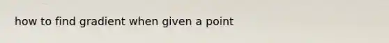 how to find gradient when given a point