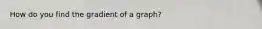 How do you find the gradient of a graph?