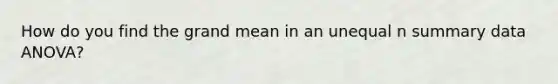 How do you find the grand mean in an unequal n summary data ANOVA?