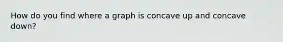 How do you find where a graph is concave up and concave down?