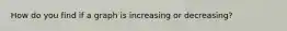 How do you find if a graph is increasing or decreasing?