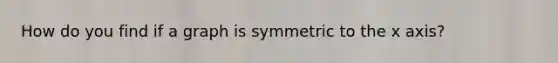 How do you find if a graph is symmetric to the x axis?