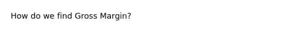 How do we find Gross Margin?