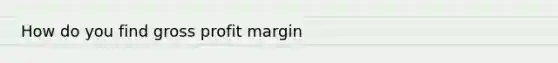 How do you find <a href='https://www.questionai.com/knowledge/klIB6Lsdwh-gross-profit' class='anchor-knowledge'>gross profit</a> margin