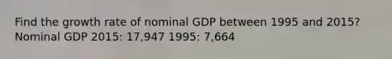 Find the growth rate of nominal GDP between 1995 and 2015? Nominal GDP 2015: 17,947 1995: 7,664