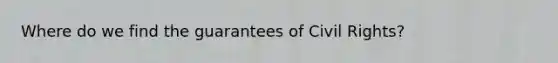 Where do we find the guarantees of Civil Rights?