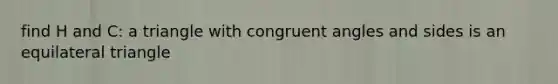 find H and C: a triangle with <a href='https://www.questionai.com/knowledge/koamdNz3Hg-congruent-angles' class='anchor-knowledge'>congruent angles</a> and sides is an <a href='https://www.questionai.com/knowledge/koiTh1Ayrt-equilateral-triangle' class='anchor-knowledge'>equilateral triangle</a>