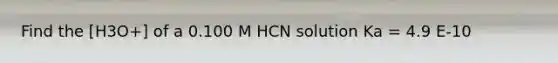 Find the [H3O+] of a 0.100 M HCN solution Ka = 4.9 E-10