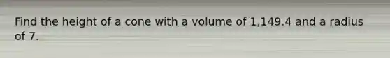 Find the height of a cone with a volume of 1,149.4 and a radius of 7.