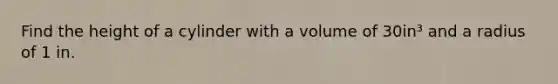 Find the height of a cylinder with a volume of 30in³ and a radius of 1 in.