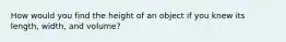 How would you find the height of an object if you knew its length, width, and volume?