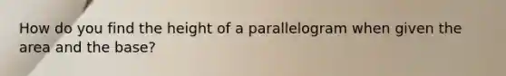 How do you find the height of a parallelogram when given the area and the base?