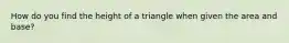 How do you find the height of a triangle when given the area and base?