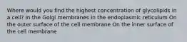 Where would you find the highest concentration of glycolipids in a cell? In the Golgi membranes In the endoplasmic reticulum On the outer surface of the cell membrane On the inner surface of the cell membrane