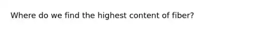 Where do we find the highest content of fiber?