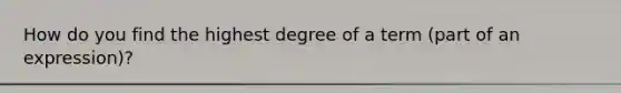 How do you find the highest degree of a term (part of an expression)?