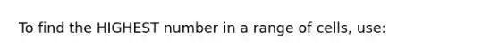 To find the HIGHEST number in a range of cells, use: