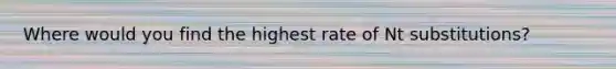 Where would you find the highest rate of Nt substitutions?