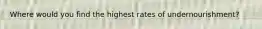 Where would you find the highest rates of undernourishment?