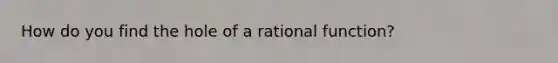 How do you find the hole of a rational function?