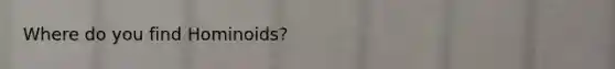 Where do you find Hominoids?
