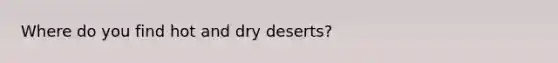 Where do you find hot and dry deserts?