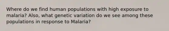 Where do we find human populations with high exposure to malaria? Also, what genetic variation do we see among these populations in response to Malaria?