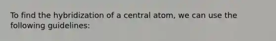 To find the hybridization of a central atom, we can use the following guidelines: