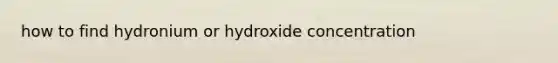 how to find hydronium or hydroxide concentration