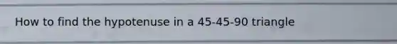How to find the hypotenuse in a 45-45-90 triangle