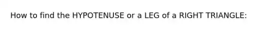 How to find the HYPOTENUSE or a LEG of a RIGHT TRIANGLE: