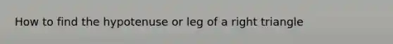 How to find the hypotenuse or leg of a <a href='https://www.questionai.com/knowledge/kT3VykV4Uo-right-triangle' class='anchor-knowledge'>right triangle</a>
