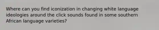 Where can you find iconization in changing white language ideologies around the click sounds found in some southern African language varieties?