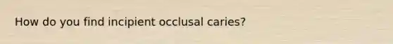 How do you find incipient occlusal caries?