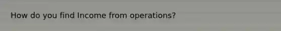 How do you find Income from operations?