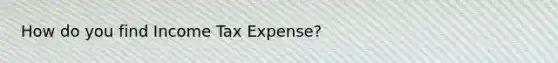 How do you find Income Tax Expense?