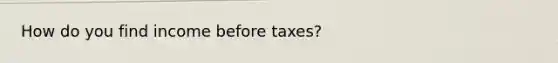 How do you find income before taxes?