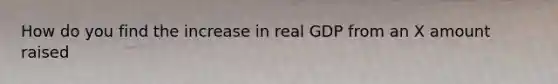 How do you find the increase in real GDP from an X amount raised