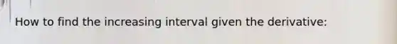 How to find the increasing interval given the derivative: