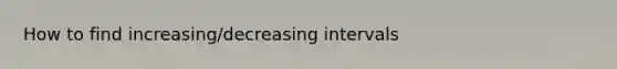 How to find increasing/decreasing intervals