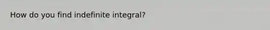 How do you find indefinite integral?