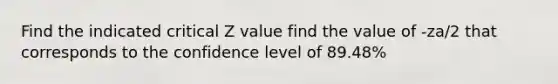 Find the indicated critical Z value find the value of -za/2 that corresponds to the confidence level of 89.48%