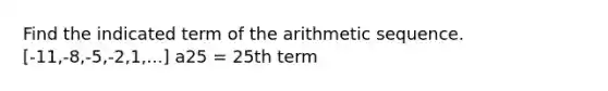 Find the indicated term of the arithmetic sequence. [-11,-8,-5,-2,1,...] a25 = 25th term