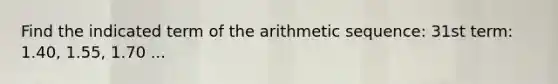 Find the indicated term of the arithmetic sequence: 31st term: 1.40, 1.55, 1.70 ...