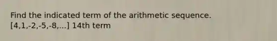 Find the indicated term of the arithmetic sequence. [4,1,-2,-5,-8,...] 14th term